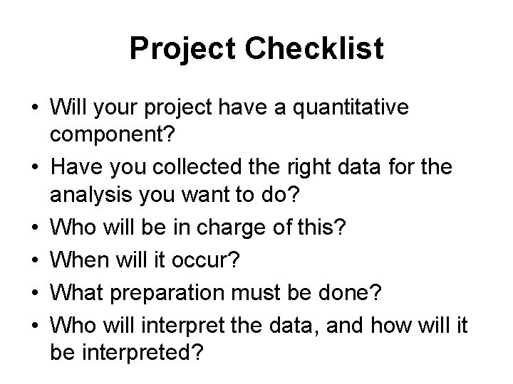 Project Checklist • Will your project have a quantitative component? • Have you collected