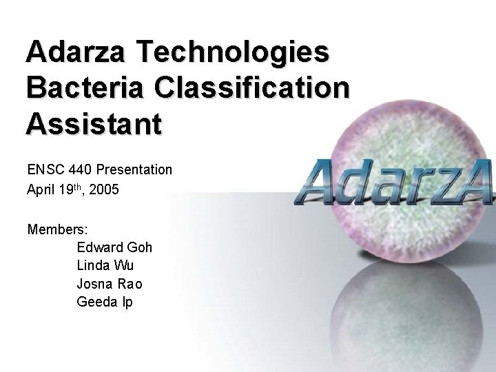 Adarza Technologies Bacteria Classification Assistant ENSC 440 Presentation April 19 th, 2005 Members: Edward