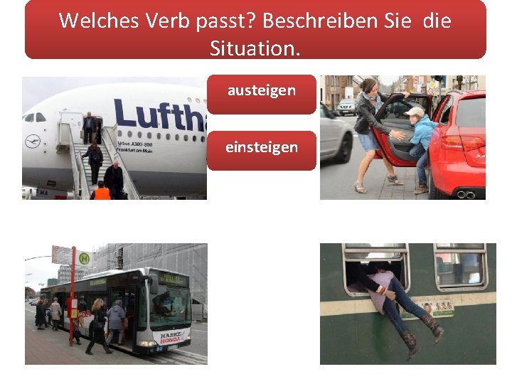 Welches Verb passt? Beschreiben Sie die Situation. austeigen einsteigen 