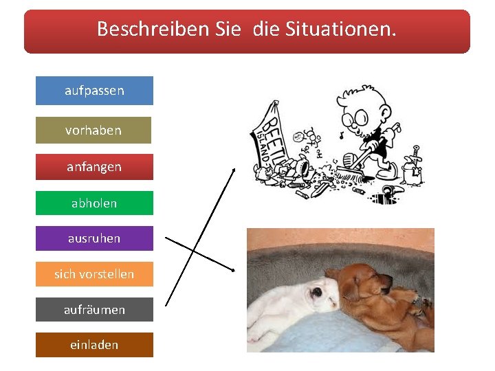 Beschreiben Sie die Situationen. aufpassen vorhaben anfangen abholen ausruhen sich vorstellen aufräumen einladen 