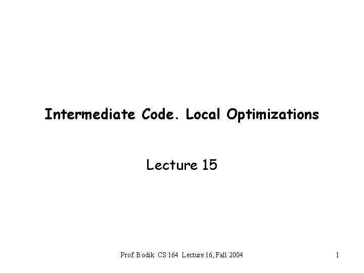 Intermediate Code. Local Optimizations Lecture 15 Prof. Bodik CS 164 Lecture 16, Fall 2004