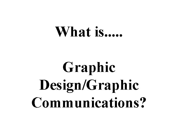 What is. . . Graphic Design/Graphic Communications? What is. . . Graphic Design/Graphic Communications?