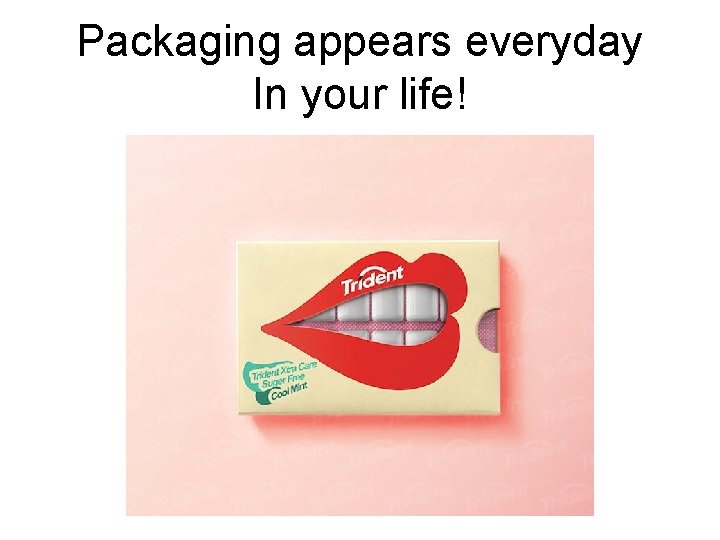 Packaging appears everyday In your life! Packaging appears everyday In your life!