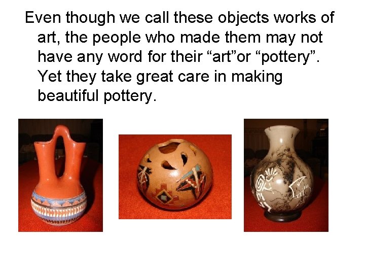 Even though we call these objects works of art, the people who made them Even though we call these objects works of art, the people who made them