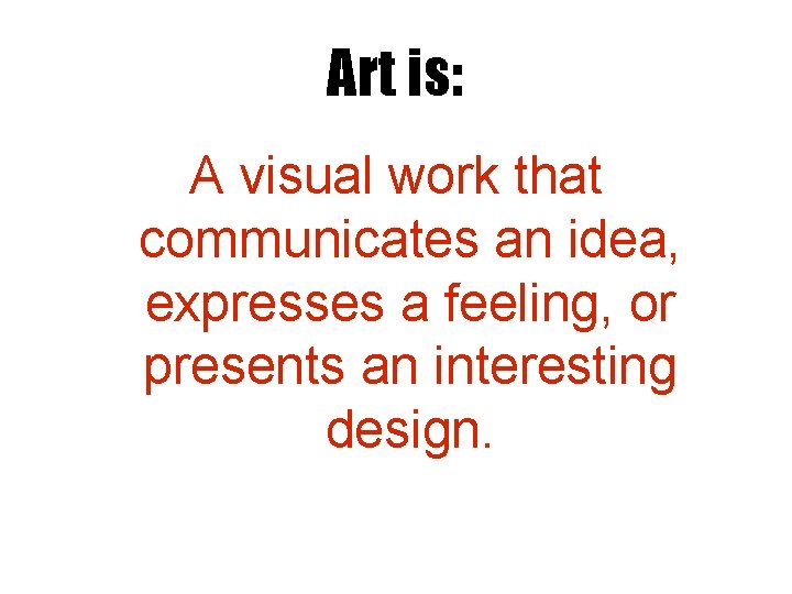 Art is: A visual work that communicates an idea, expresses a feeling, or presents Art is: A visual work that communicates an idea, expresses a feeling, or presents