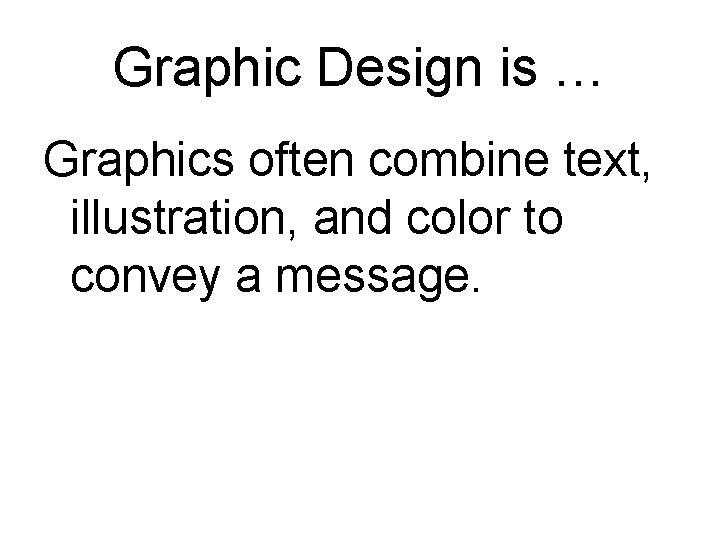 Graphic Design is … Graphics often combine text, illustration, and color to convey a Graphic Design is … Graphics often combine text, illustration, and color to convey a