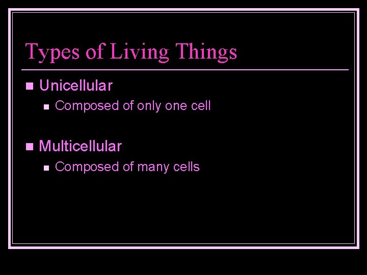 Types of Living Things n Unicellular n n Composed of only one cell Multicellular