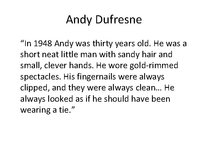 Andy Dufresne “In 1948 Andy was thirty years old. He was a short neat