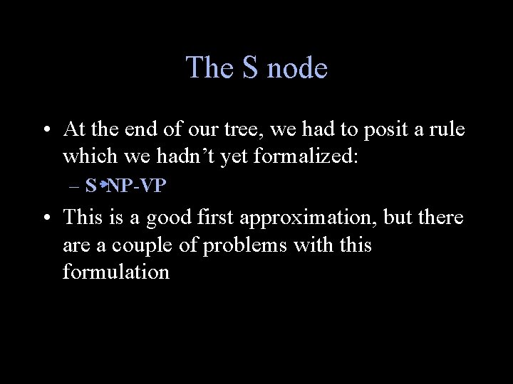 The S node • At the end of our tree, we had to posit