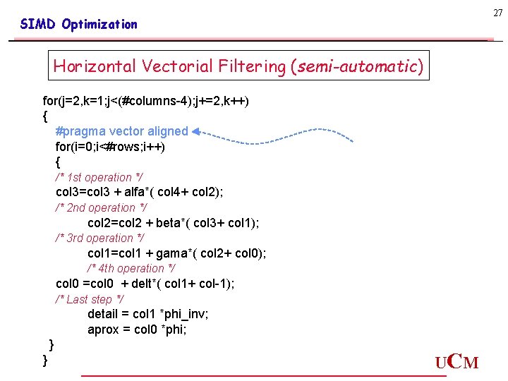 27 SIMD Optimization Horizontal Vectorial Filtering (semi-automatic) for(j=2, k=1; j<(#columns-4); j+=2, k++) { #pragma 27 SIMD Optimization Horizontal Vectorial Filtering (semi-automatic) for(j=2, k=1; j<(#columns-4); j+=2, k++) { #pragma