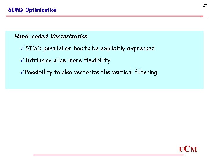 28 SIMD Optimization Hand-coded Vectorization üSIMD parallelism has to be explicitly expressed üIntrinsics allow 28 SIMD Optimization Hand-coded Vectorization üSIMD parallelism has to be explicitly expressed üIntrinsics allow