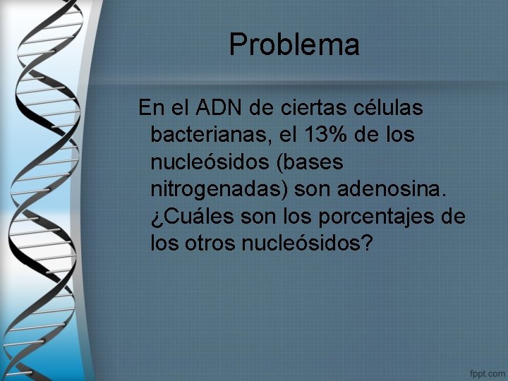 Problema En el ADN de ciertas células bacterianas, el 13% de los nucleósidos (bases