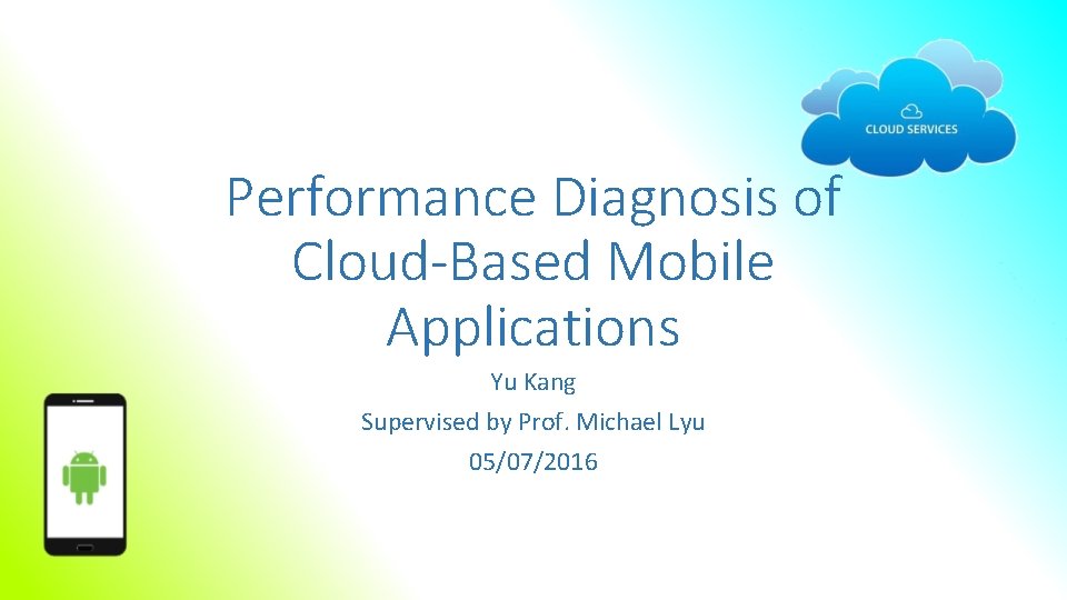Performance Diagnosis of Cloud-Based Mobile Applications Yu Kang Supervised by Prof. Michael Lyu 05/07/2016