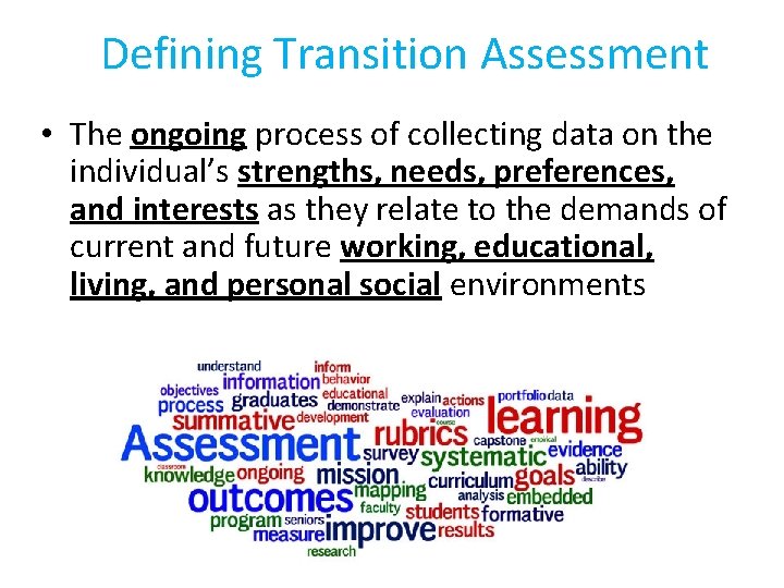 Defining Transition Assessment • The ongoing process of collecting data on the individual’s strengths,