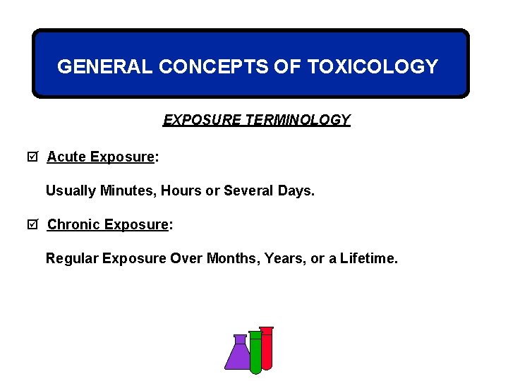 GENERAL CONCEPTS OF TOXICOLOGY EXPOSURE TERMINOLOGY þ Acute Exposure: Usually Minutes, Hours or Several