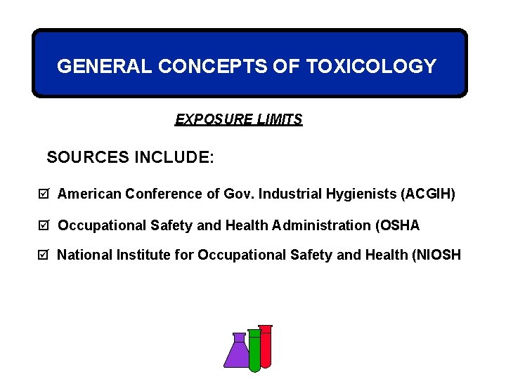 GENERAL CONCEPTS OF TOXICOLOGY EXPOSURE LIMITS SOURCES INCLUDE: þ American Conference of Gov. Industrial