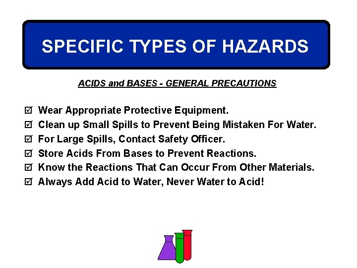 SPECIFIC TYPES OF HAZARDS ACIDS and BASES - GENERAL PRECAUTIONS þ þ þ Wear