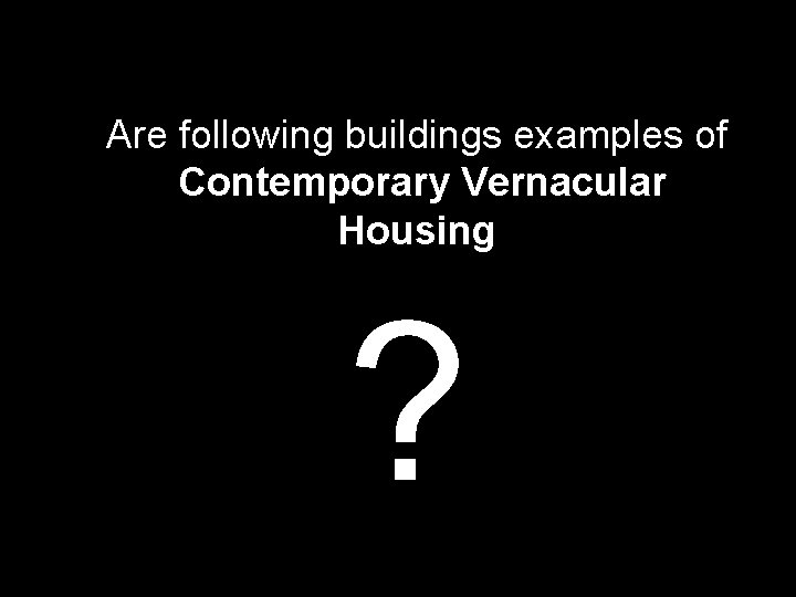Are following buildings examples of Contemporary Vernacular Housing ? 