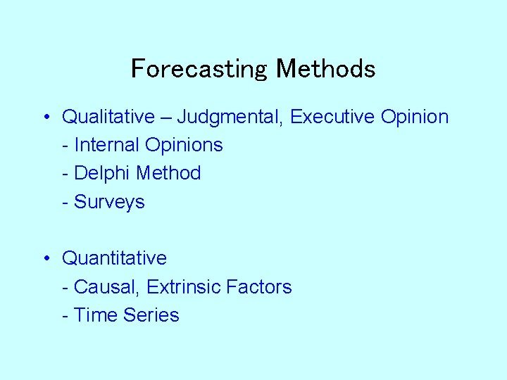 Forecasting Methods • Qualitative – Judgmental, Executive Opinion - Internal Opinions - Delphi Method
