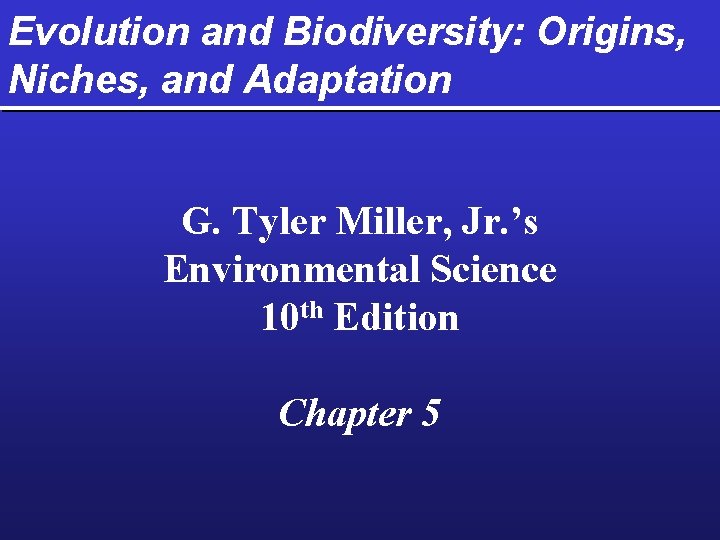 Evolution and Biodiversity: Origins, Niches, and Adaptation G. Tyler Miller, Jr. ’s Environmental Science