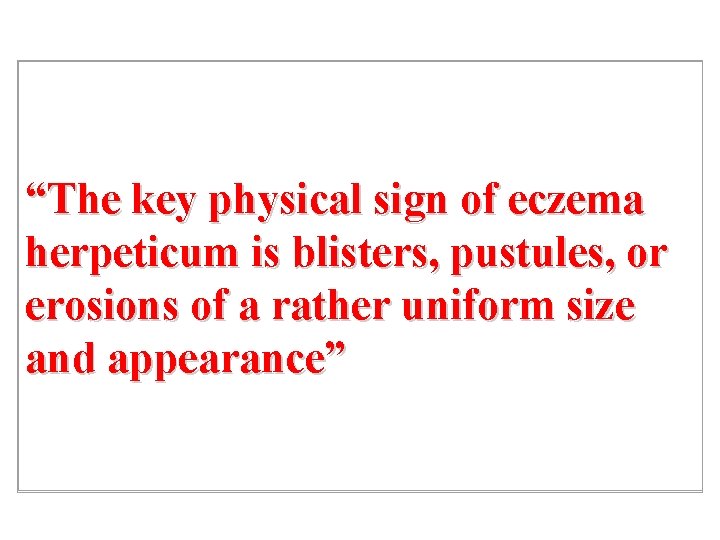 “The key physical sign of eczema herpeticum is blisters, pustules, or erosions of a