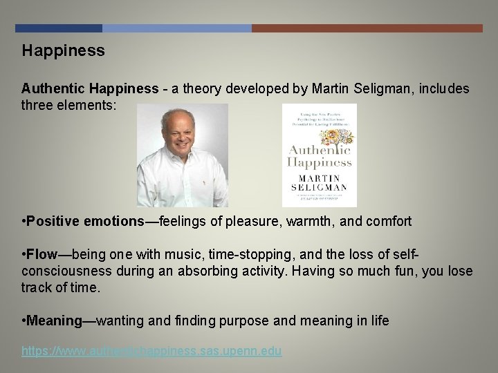 Happiness Authentic Happiness - a theory developed by Martin Seligman, includes three elements: •