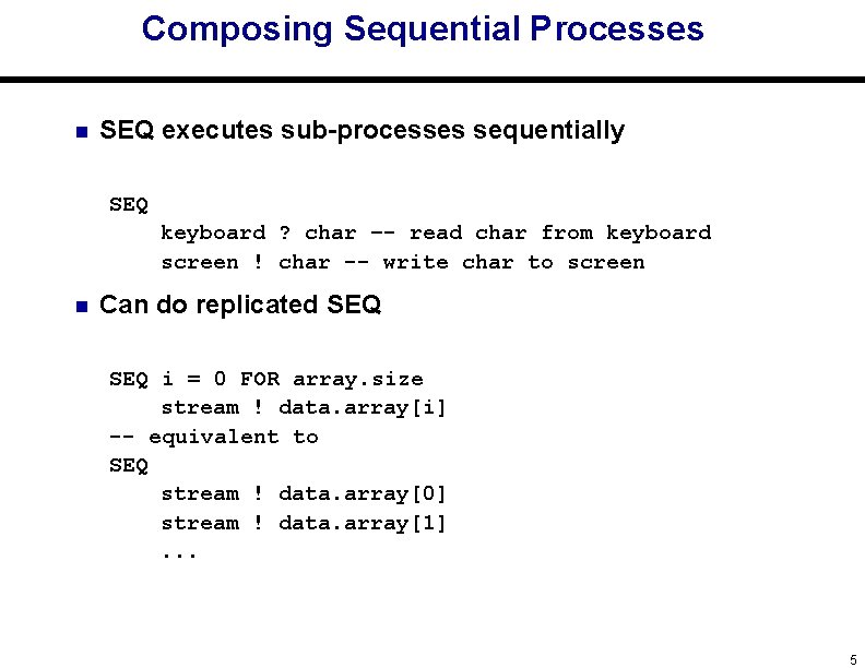 Composing Sequential Processes n SEQ executes sub-processes sequentially SEQ keyboard ? char –- read