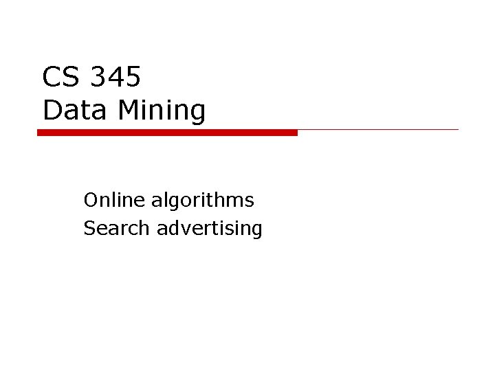 CS 345 Data Mining Online algorithms Search advertising