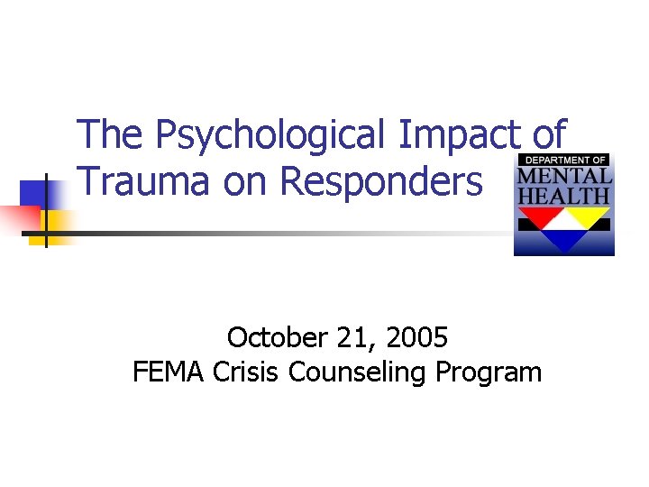 The Psychological Impact of Trauma on Responders October 21, 2005 FEMA Crisis Counseling Program