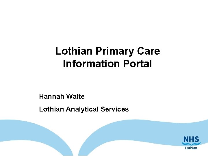 Lothian Primary Care Information Portal Hannah Waite Lothian Analytical Services 