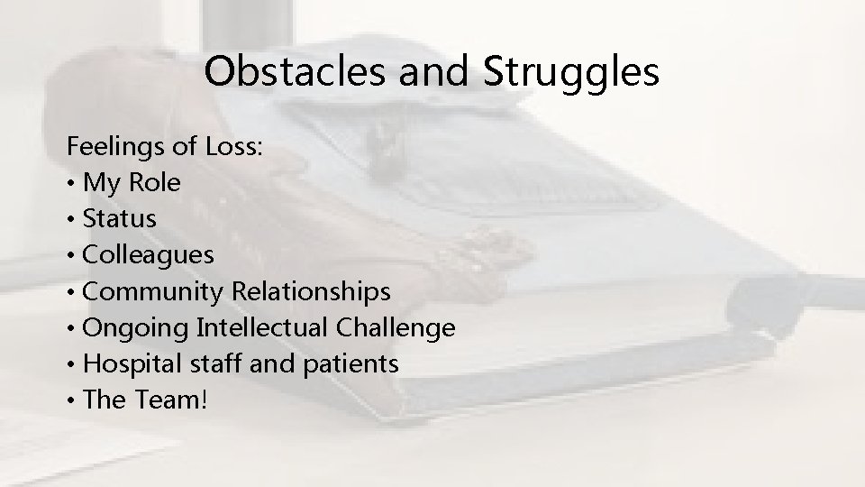 Obstacles and Struggles Feelings of Loss: • My Role • Status • Colleagues •