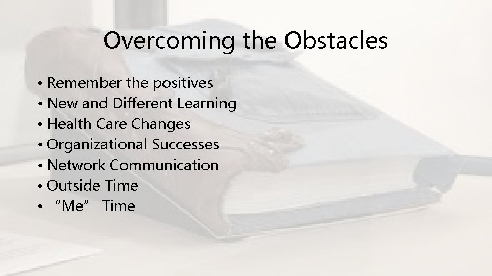 Overcoming the Obstacles • Remember the positives • New and Different Learning • Health