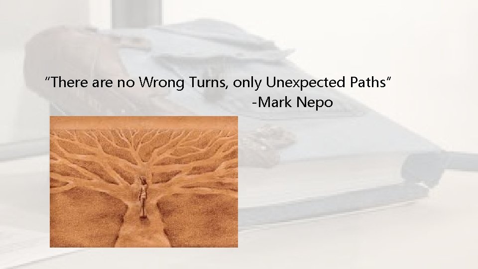 “There are no Wrong Turns, only Unexpected Paths” -Mark Nepo 