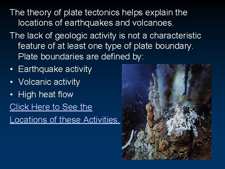 The theory of plate tectonics helps explain the locations of earthquakes and volcanoes. The