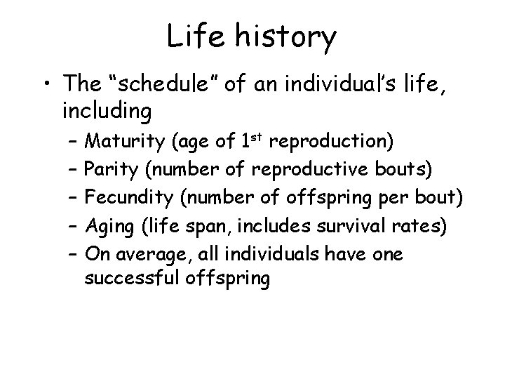 Life history • The “schedule” of an individual’s life, including – – – Maturity