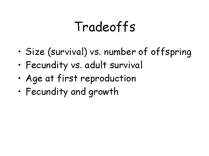 Tradeoffs • • Size (survival) vs. number of offspring Fecundity vs. adult survival Age