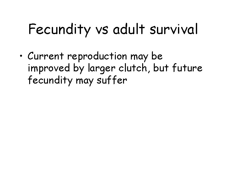 Fecundity vs adult survival • Current reproduction may be improved by larger clutch, but