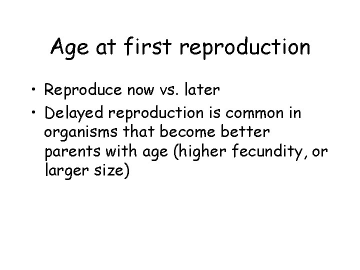 Age at first reproduction • Reproduce now vs. later • Delayed reproduction is common