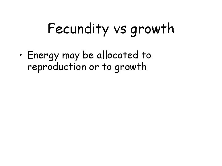 Fecundity vs growth • Energy may be allocated to reproduction or to growth 