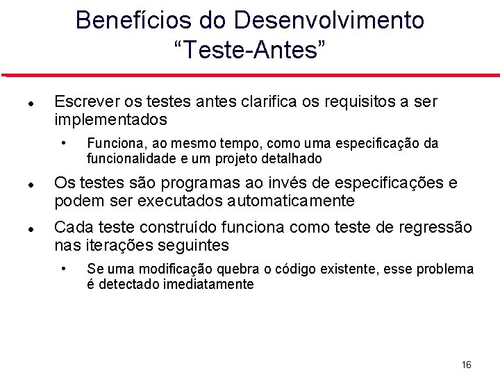 Benefícios do Desenvolvimento “Teste-Antes” Escrever os testes antes clarifica os requisitos a ser implementados