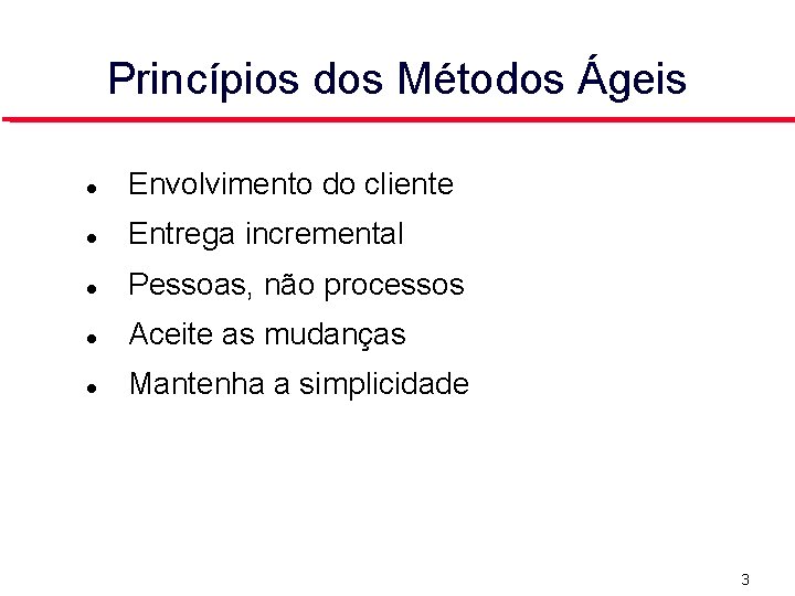 Princípios dos Métodos Ágeis Envolvimento do cliente Entrega incremental Pessoas, não processos Aceite as
