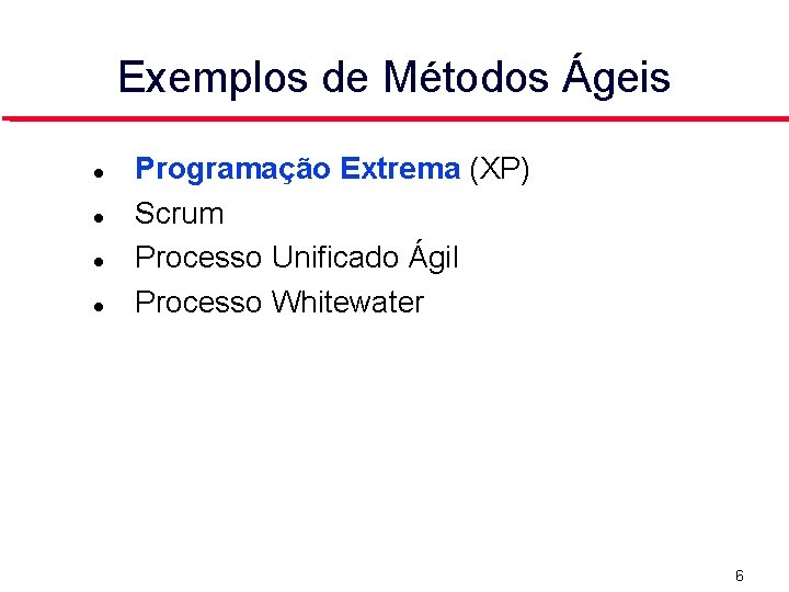 Exemplos de Métodos Ágeis Programação Extrema (XP) Scrum Processo Unificado Ágil Processo Whitewater 6