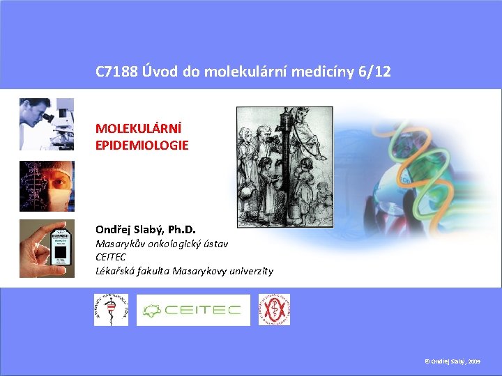 C 7188 Úvod do molekulární medicíny 6/12 MOLEKULÁRNÍ EPIDEMIOLOGIE Ondřej Slabý, Ph. D. Masarykův