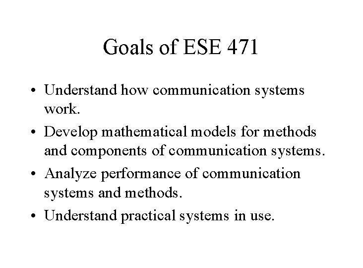 Goals of ESE 471 • Understand how communication systems work. • Develop mathematical models