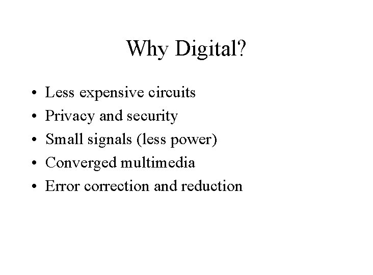 Why Digital? • • • Less expensive circuits Privacy and security Small signals (less