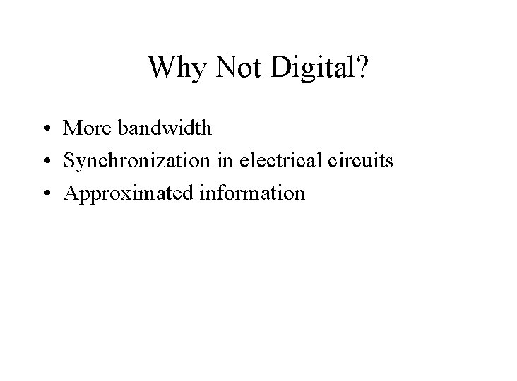 Why Not Digital? • More bandwidth • Synchronization in electrical circuits • Approximated information