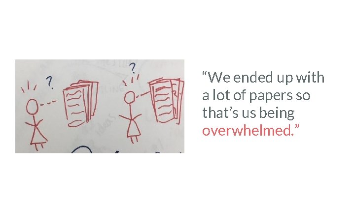 “We ended up with a lot of papers so that’s us being overwhelmed. ” “We ended up with a lot of papers so that’s us being overwhelmed. ”