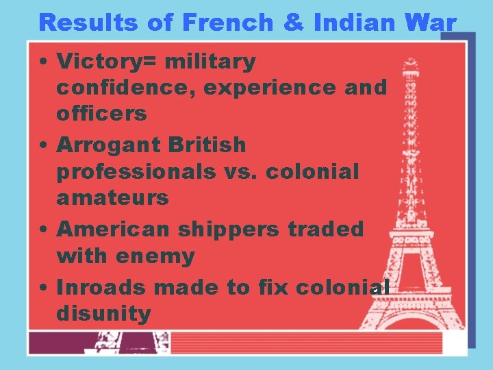 Results of French & Indian War • Victory= military confidence, experience and officers •