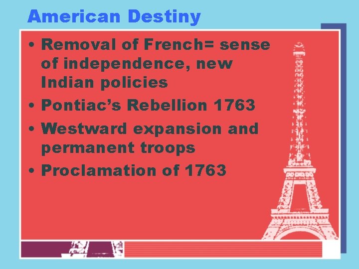 American Destiny • Removal of French= sense of independence, new Indian policies • Pontiac’s
