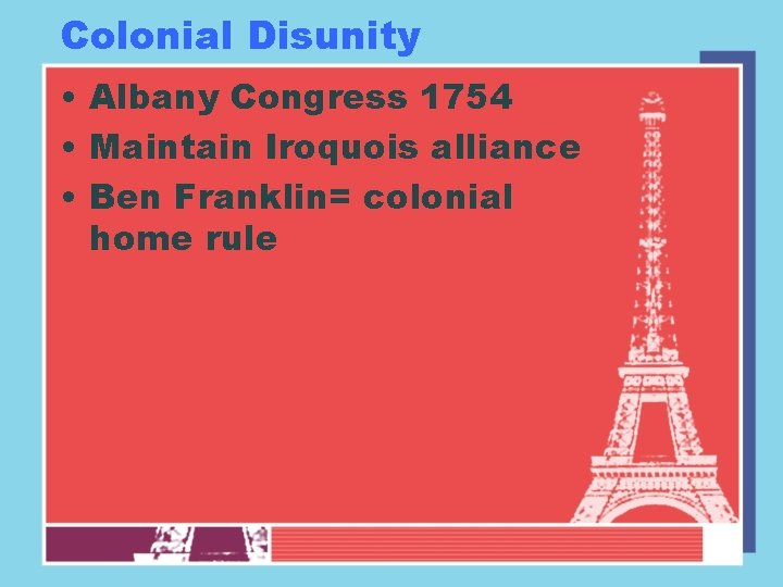 Colonial Disunity • Albany Congress 1754 • Maintain Iroquois alliance • Ben Franklin= colonial